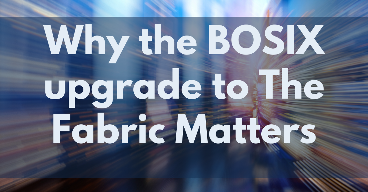Why the BOSIX Upgrade to the Fabric Matters
