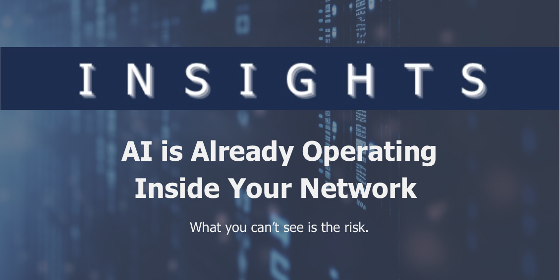 Insights: AI is Already Operating Inside Your Network (what you can't see is risk).