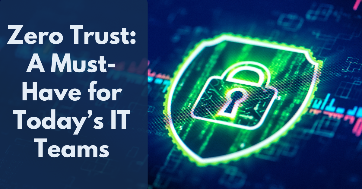 Zero Trust: A Must-Have for IT Teams in Today's Threat Landscape